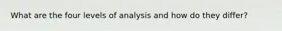 What are the four levels of analysis and how do they differ?