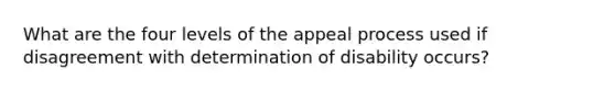 What are the four levels of the appeal process used if disagreement with determination of disability occurs?