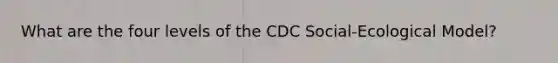 What are the four levels of the CDC Social-Ecological Model?