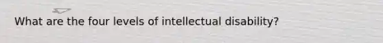 What are the four levels of intellectual disability?