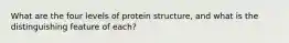 What are the four levels of protein structure, and what is the distinguishing feature of each?