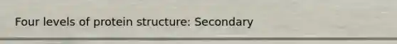 Four levels of protein structure: Secondary