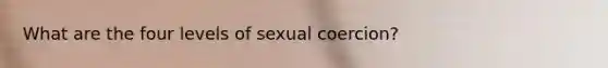 What are the four levels of sexual coercion?