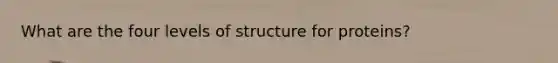 What are the four levels of structure for proteins?