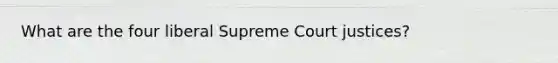 What are the four liberal Supreme Court justices?