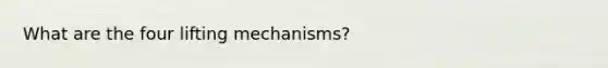 What are the four lifting mechanisms?