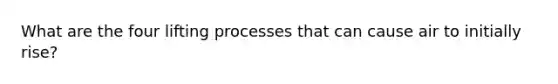 What are the four lifting processes that can cause air to initially rise?