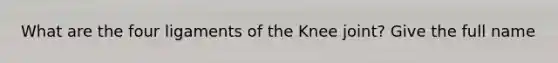 What are the four ligaments of the Knee joint? Give the full name