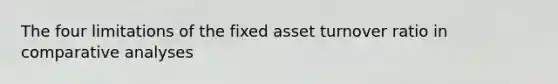 The four limitations of the fixed asset turnover ratio in comparative analyses