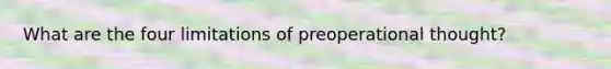 What are the four limitations of preoperational thought?