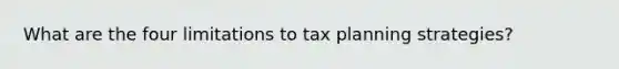 What are the four limitations to tax planning strategies?