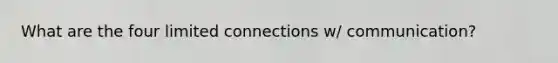 What are the four limited connections w/ communication?