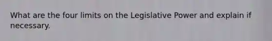 What are the four limits on the Legislative Power and explain if necessary.