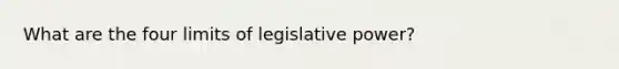 What are the four limits of legislative power?