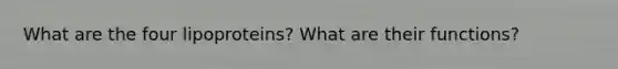 What are the four lipoproteins? What are their functions?
