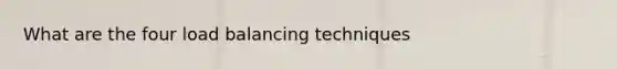 What are the four load balancing techniques