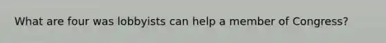 What are four was lobbyists can help a member of Congress?