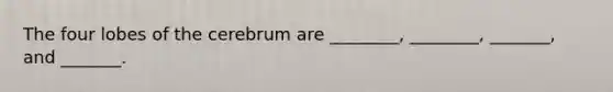 The four lobes of the cerebrum are ________, ________, _______, and _______.