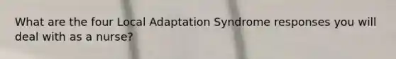 What are the four Local Adaptation Syndrome responses you will deal with as a nurse?