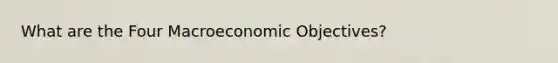 What are the Four Macroeconomic Objectives?