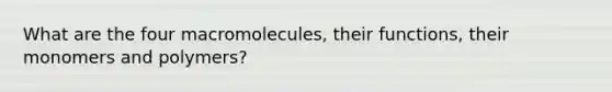 What are the four macromolecules, their functions, their monomers and polymers?