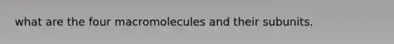 what are the four macromolecules and their subunits.