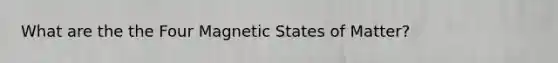 What are the the Four Magnetic States of Matter?