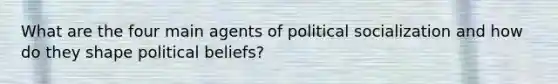 What are the four main agents of political socialization and how do they shape political beliefs?