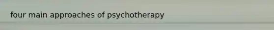 four main approaches of psychotherapy