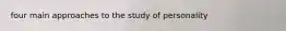 four main approaches to the study of personality