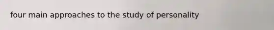 four main approaches to the study of personality