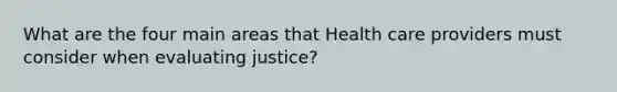 What are the four main areas that Health care providers must consider when evaluating justice?