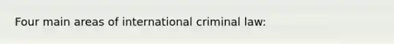 Four main areas of international criminal law: