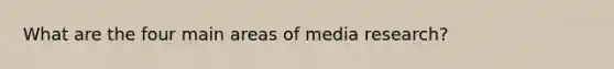 What are the four main areas of media research?