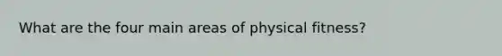 What are the four main areas of physical fitness?