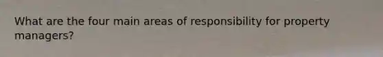 What are the four main areas of responsibility for property managers?