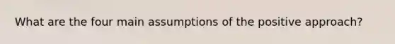 What are the four main assumptions of the positive approach?