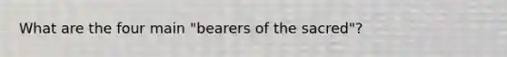 What are the four main "bearers of the sacred"?