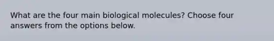 What are the four main biological molecules? Choose four answers from the options below.