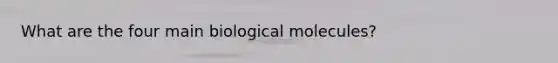 What are the four main biological molecules?