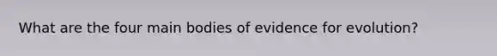 What are the four main bodies of evidence for evolution?