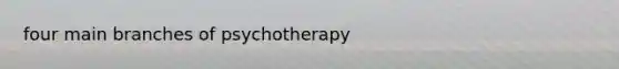 four main branches of psychotherapy