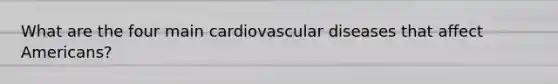 What are the four main cardiovascular diseases that affect Americans?