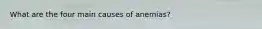 What are the four main causes of anemias?