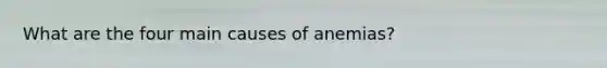 What are the four main causes of anemias?