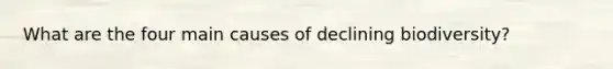 What are the four main causes of declining biodiversity?