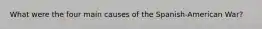 What were the four main causes of the Spanish-American War?
