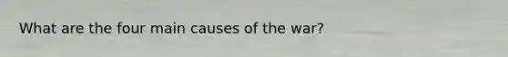 What are the four main causes of the war?