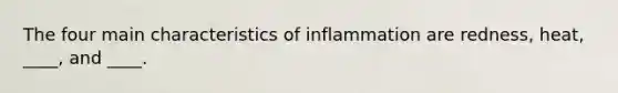 The four main characteristics of inflammation are redness, heat, ____, and ____.