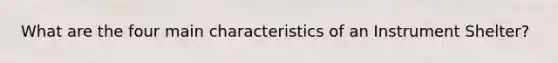 What are the four main characteristics of an Instrument Shelter?